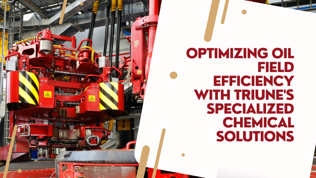 Optimizing Oil Field Efficiency with Triune's Specialized Chemical Solutions