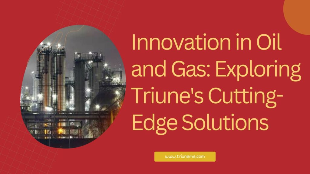 Innovation in Oil and Gas: Exploring Triune's Cutting-Edge Solutions