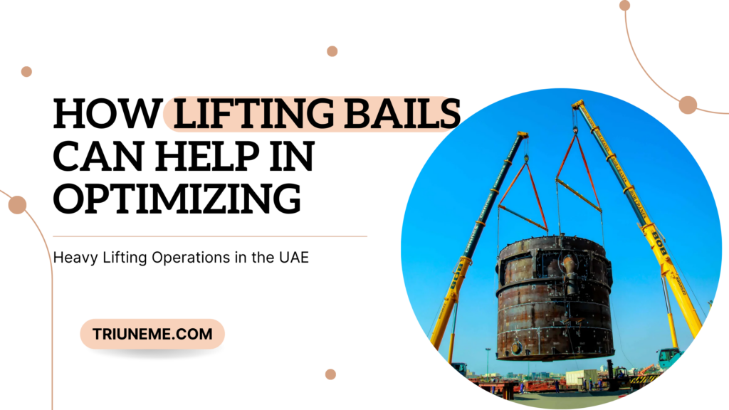 How Lifting Bails can help in Optimizing Heavy Lifting Operations in the UAE